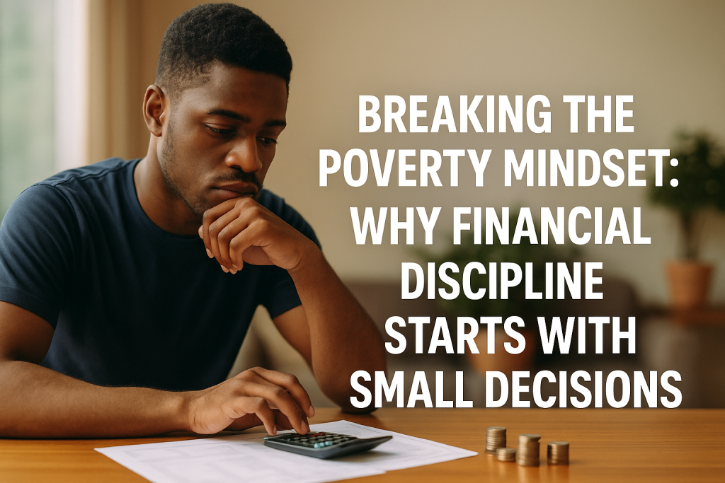 Breaking the Poverty Mindset: Why Financial Discipline Starts with Small Decisions