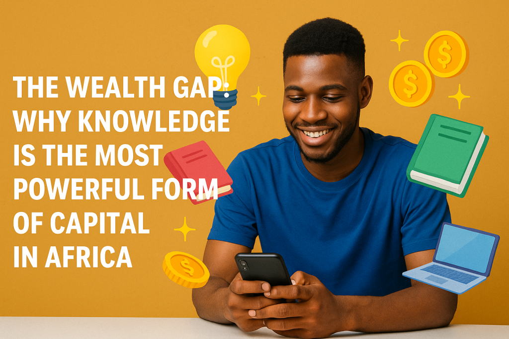 The Wealth Gap: Why Knowledge Is the Most Powerful Form of Capital in Africa